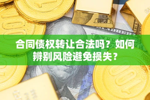 北京合同债权转让合法吗？如何辨别风险避免损失？