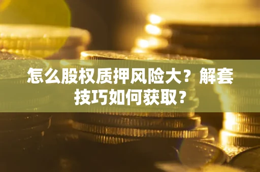 北京怎么股权质押风险大？解套技巧如何获取？
