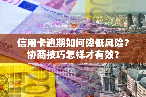 北京信用卡逾期如何降低风险？协商技巧怎样才有效？