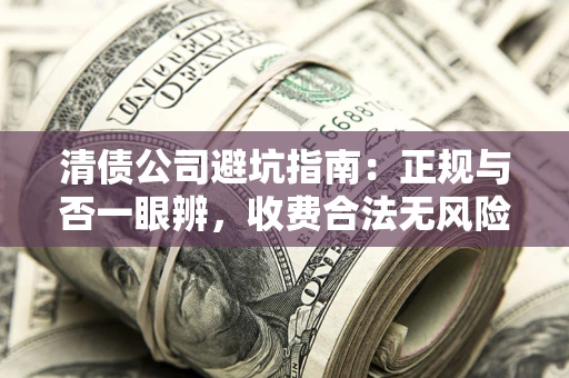 北京清债公司避坑指南：正规与否一眼辨，收费合法无风险这么办！