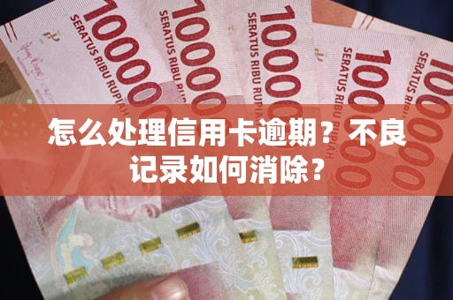 北京怎么处理信用卡逾期？不良记录如何消除？