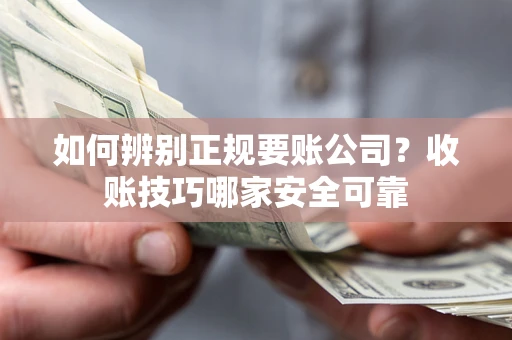 北京如何辨别正规要账公司？收账技巧哪家安全可靠