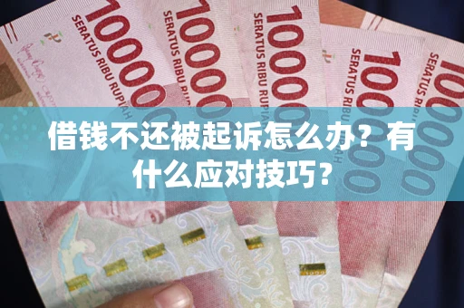 北京借钱不还被起诉怎么办？有什么应对技巧？
