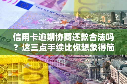 北京信用卡逾期协商还款合法吗？这三点手续比你想象得简单